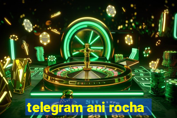 telegram ani rocha